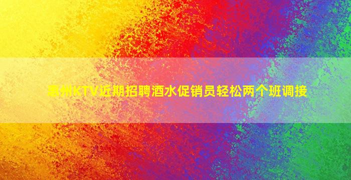 惠州KTV近期招聘酒水促销员轻松两个班调接